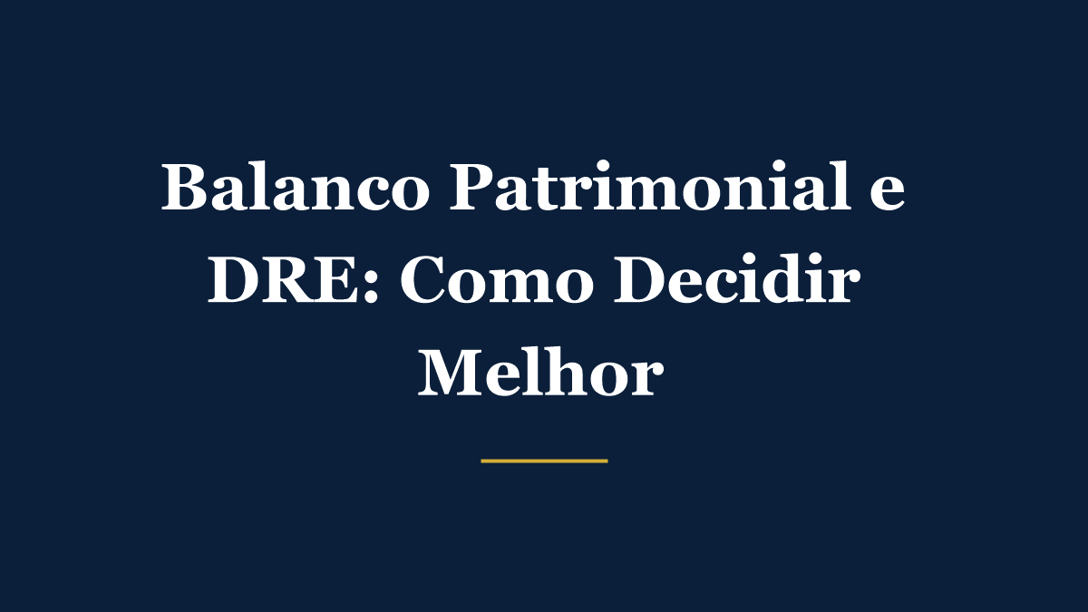 Balanço patrimonial e DRE: como usar os relatórios contábeis para tomar decisões