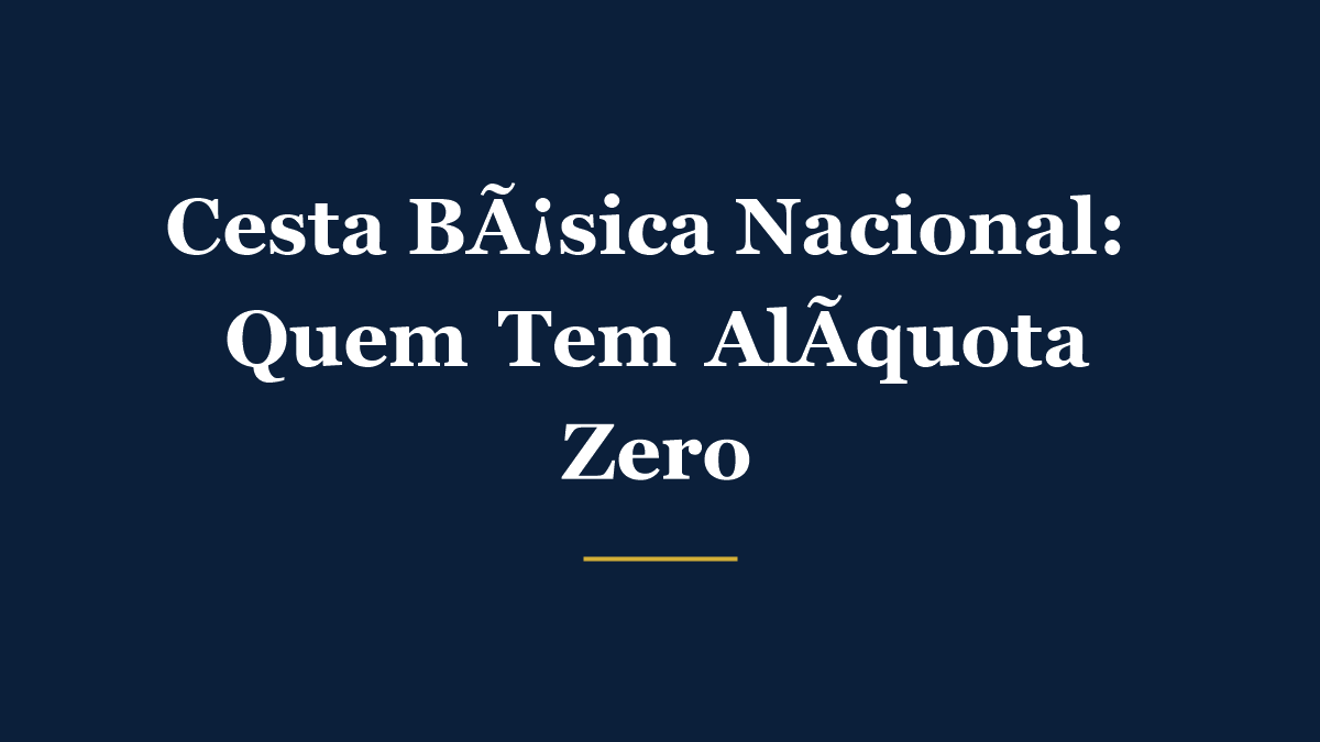 Cesta básica nacional com alimentos essenciais isentos de IBS e CBS na reforma tributária