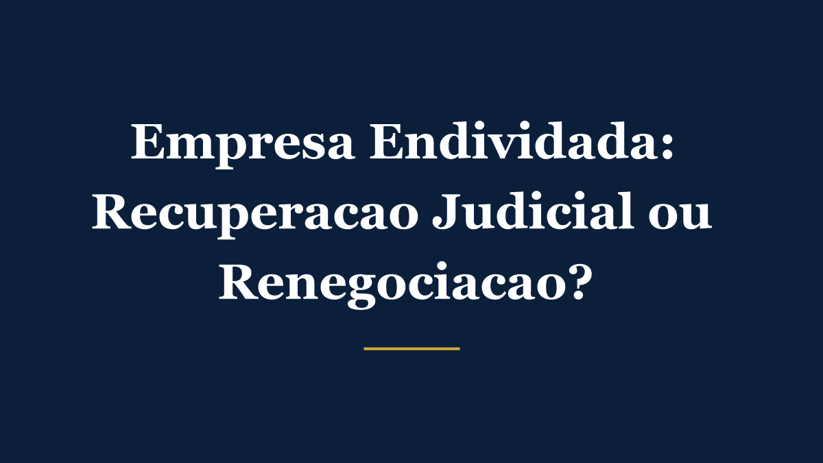 Empresa endividada: recuperação judicial ou renegociação de dívidas, qual caminho faz sentido