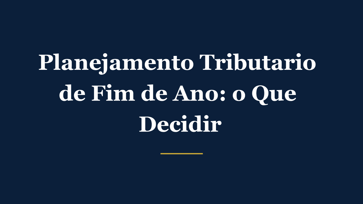 Planejamento tributário de fim de ano: o que decidir antes de 31 de dezembro