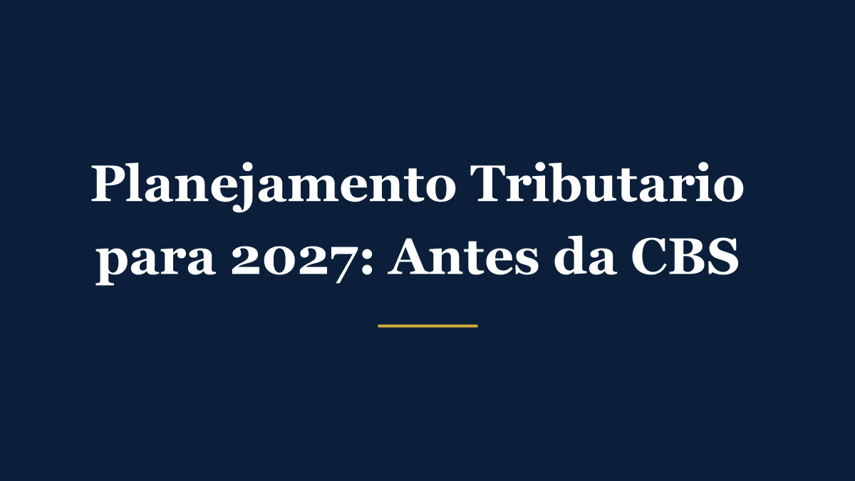 Planejamento tributário para 2027 antes da CBS substituir o PIS e o Cofins