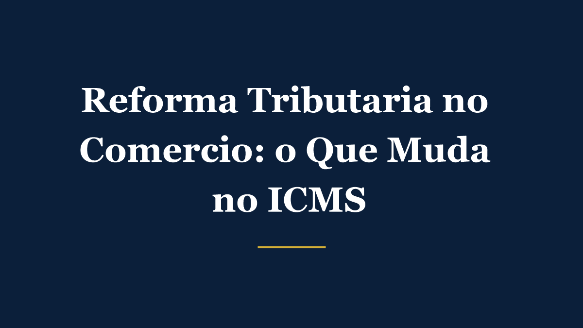 Reforma tributária no comércio e varejo: transição do ICMS para o IBS e a CBS